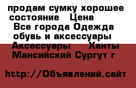 продам сумку,хорошее состояние › Цена ­ 250 - Все города Одежда, обувь и аксессуары » Аксессуары   . Ханты-Мансийский,Сургут г.